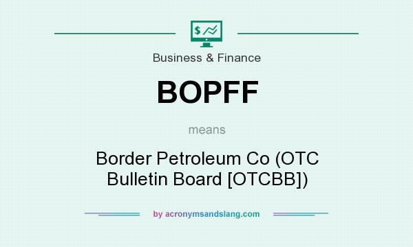 What does BOPFF mean? It stands for Border Petroleum Co (OTC Bulletin Board [OTCBB])