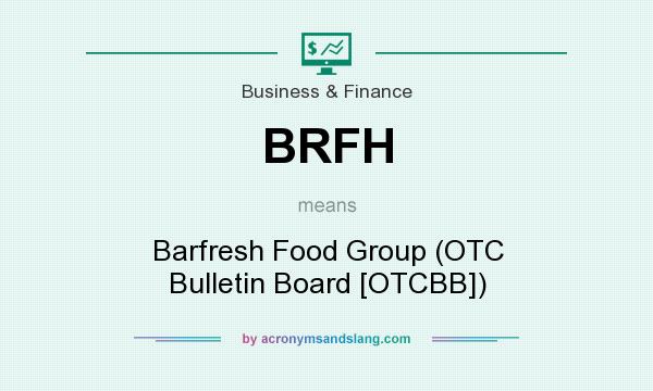 What does BRFH mean? It stands for Barfresh Food Group (OTC Bulletin Board [OTCBB])