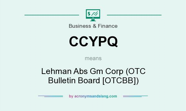 What does CCYPQ mean? It stands for Lehman Abs Gm Corp (OTC Bulletin Board [OTCBB])