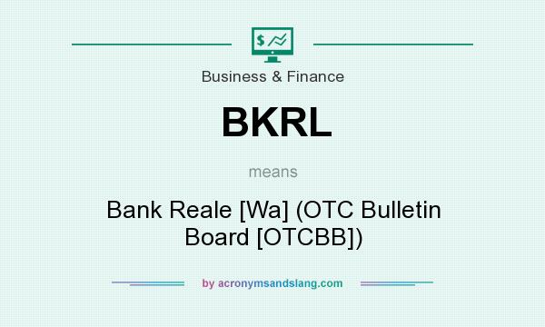 What does BKRL mean? It stands for Bank Reale [Wa] (OTC Bulletin Board [OTCBB])