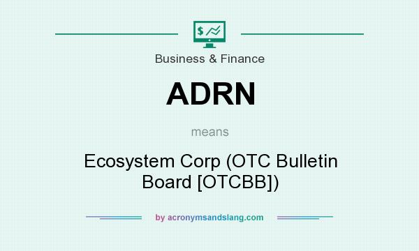 What does ADRN mean? It stands for Ecosystem Corp (OTC Bulletin Board [OTCBB])