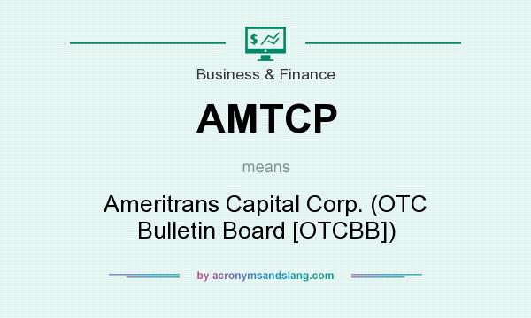 What does AMTCP mean? It stands for Ameritrans Capital Corp. (OTC Bulletin Board [OTCBB])