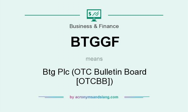 What does BTGGF mean? It stands for Btg Plc (OTC Bulletin Board [OTCBB])