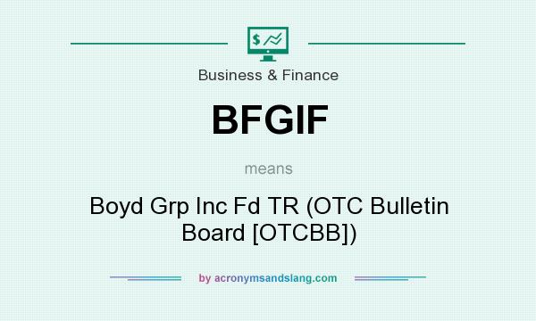 What does BFGIF mean? It stands for Boyd Grp Inc Fd TR (OTC Bulletin Board [OTCBB])