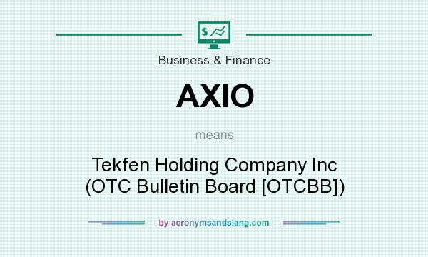 What does AXIO mean? It stands for Tekfen Holding Company Inc (OTC Bulletin Board [OTCBB])