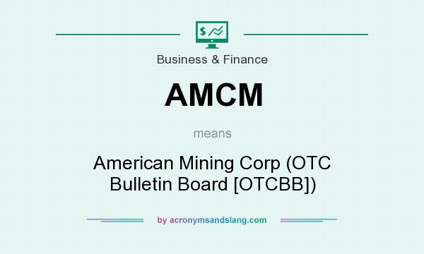 What does AMCM mean? It stands for American Mining Corp (OTC Bulletin Board [OTCBB])
