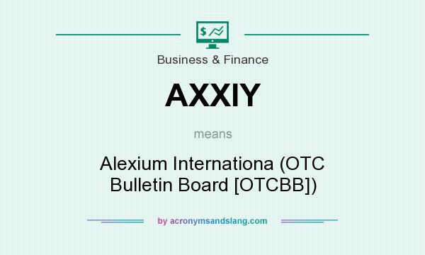 What does AXXIY mean? It stands for Alexium Internationa (OTC Bulletin Board [OTCBB])