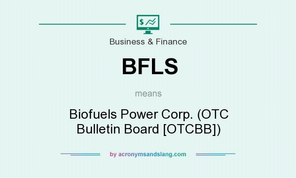 What does BFLS mean? It stands for Biofuels Power Corp. (OTC Bulletin Board [OTCBB])