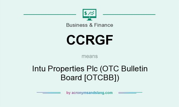 What does CCRGF mean? It stands for Intu Properties Plc (OTC Bulletin Board [OTCBB])