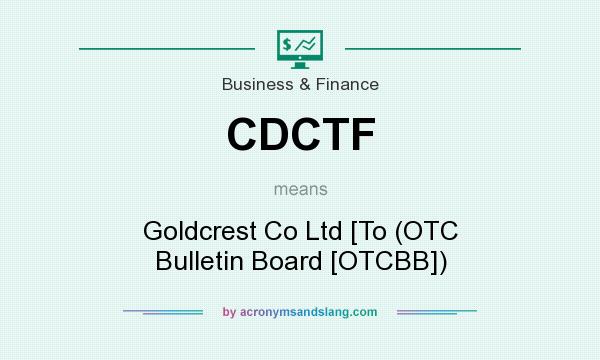 What does CDCTF mean? It stands for Goldcrest Co Ltd [To (OTC Bulletin Board [OTCBB])