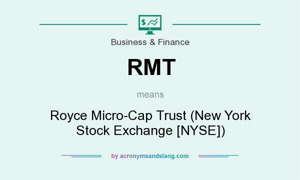 What does RMT mean? It stands for Royce Micro-Cap Trust (New York Stock Exchange [NYSE])