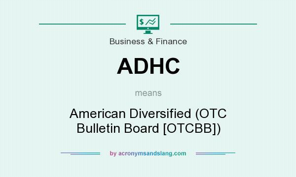 What does ADHC mean? It stands for American Diversified (OTC Bulletin Board [OTCBB])