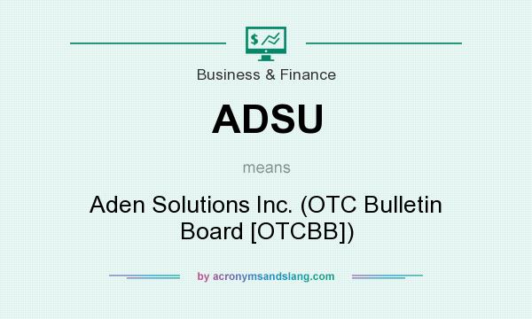 What does ADSU mean? It stands for Aden Solutions Inc. (OTC Bulletin Board [OTCBB])
