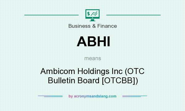 What does ABHI mean? It stands for Ambicom Holdings Inc (OTC Bulletin Board [OTCBB])