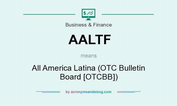 What does AALTF mean? It stands for All America Latina (OTC Bulletin Board [OTCBB])