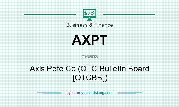 What does AXPT mean? It stands for Axis Pete Co (OTC Bulletin Board [OTCBB])