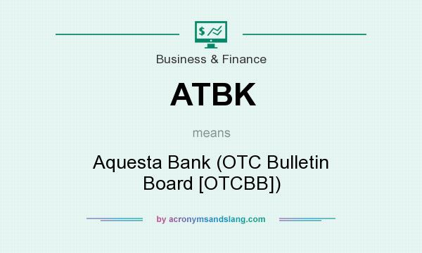 What does ATBK mean? It stands for Aquesta Bank (OTC Bulletin Board [OTCBB])