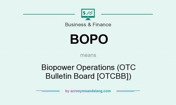 What does BOPO mean? It stands for Biopower Operations (OTC Bulletin Board [OTCBB])