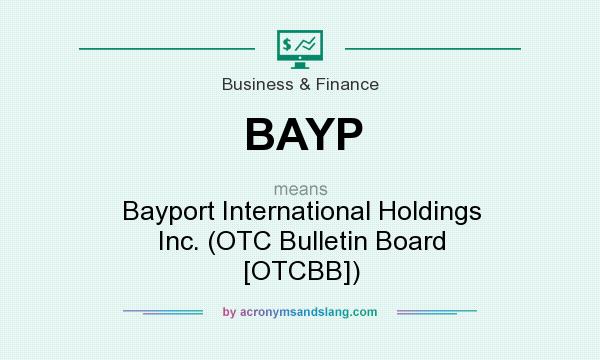 What does BAYP mean? It stands for Bayport International Holdings Inc. (OTC Bulletin Board [OTCBB])
