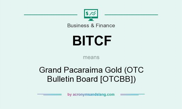 What does BITCF mean? It stands for Grand Pacaraima Gold (OTC Bulletin Board [OTCBB])