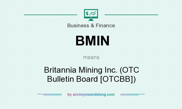 What does BMIN mean? It stands for Britannia Mining Inc. (OTC Bulletin Board [OTCBB])