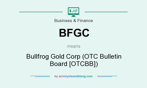 What does BFGC mean? It stands for Bullfrog Gold Corp (OTC Bulletin Board [OTCBB])