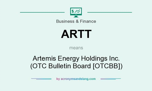 What does ARTT mean? It stands for Artemis Energy Holdings Inc. (OTC Bulletin Board [OTCBB])