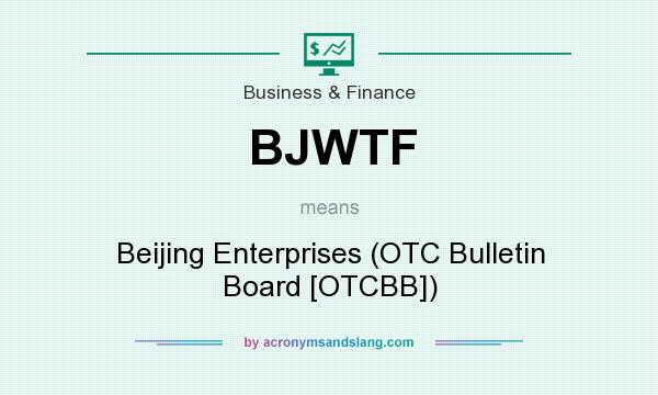 What does BJWTF mean? It stands for Beijing Enterprises (OTC Bulletin Board [OTCBB])