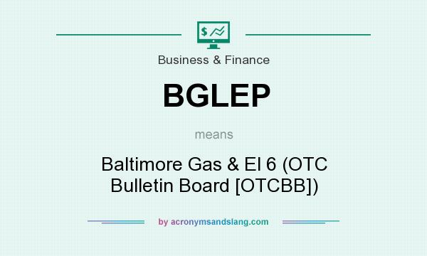 What does BGLEP mean? It stands for Baltimore Gas & El 6 (OTC Bulletin Board [OTCBB])
