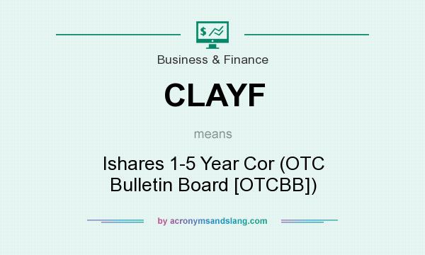 What does CLAYF mean? It stands for Ishares 1-5 Year Cor (OTC Bulletin Board [OTCBB])