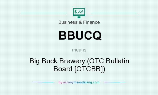 What does BBUCQ mean? It stands for Big Buck Brewery (OTC Bulletin Board [OTCBB])