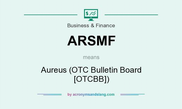 What does ARSMF mean? It stands for Aureus (OTC Bulletin Board [OTCBB])