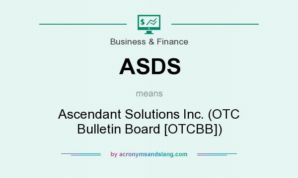 What does ASDS mean? It stands for Ascendant Solutions Inc. (OTC Bulletin Board [OTCBB])