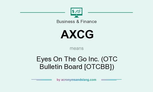 What does AXCG mean? It stands for Eyes On The Go Inc. (OTC Bulletin Board [OTCBB])