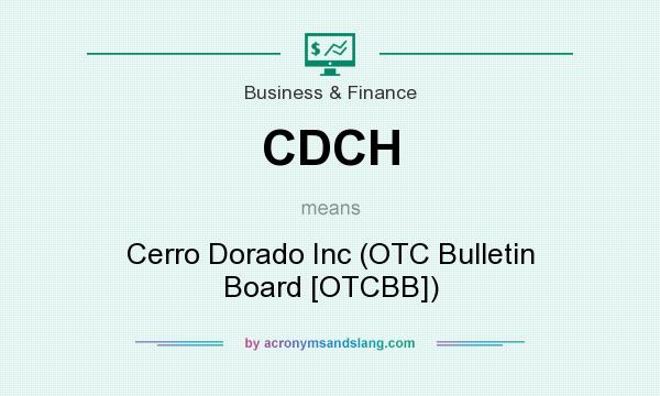 What does CDCH mean? It stands for Cerro Dorado Inc (OTC Bulletin Board [OTCBB])
