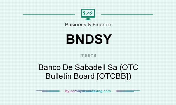 What does BNDSY mean? It stands for Banco De Sabadell Sa (OTC Bulletin Board [OTCBB])