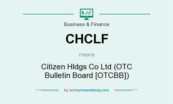 What does CHCLF mean? It stands for Citizen Hldgs Co Ltd (OTC Bulletin Board [OTCBB])