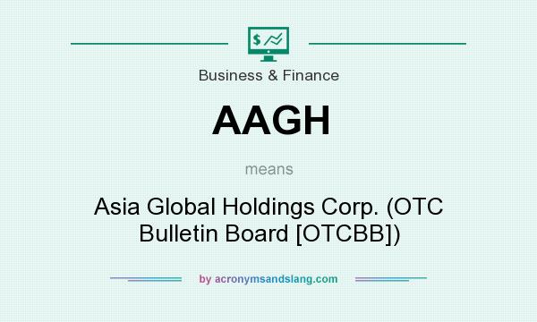 What does AAGH mean? It stands for Asia Global Holdings Corp. (OTC Bulletin Board [OTCBB])