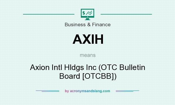 What does AXIH mean? It stands for Axion Intl Hldgs Inc (OTC Bulletin Board [OTCBB])