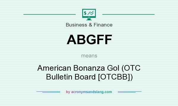 What does ABGFF mean? It stands for American Bonanza Gol (OTC Bulletin Board [OTCBB])