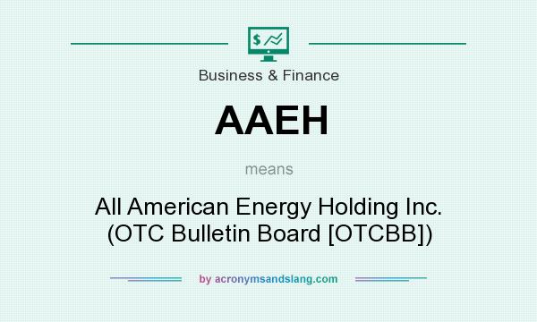 What does AAEH mean? It stands for All American Energy Holding Inc. (OTC Bulletin Board [OTCBB])