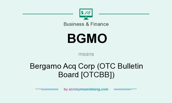What does BGMO mean? It stands for Bergamo Acq Corp (OTC Bulletin Board [OTCBB])