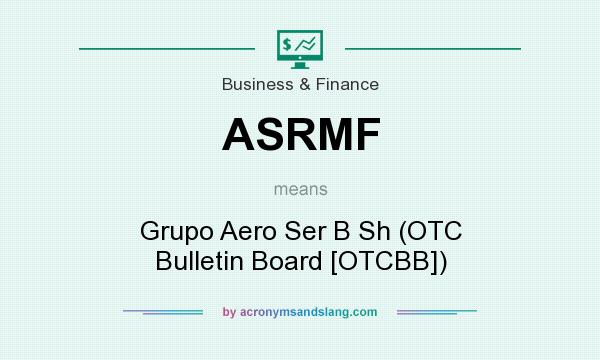 What does ASRMF mean? It stands for Grupo Aero Ser B Sh (OTC Bulletin Board [OTCBB])