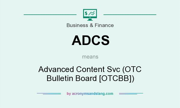 What does ADCS mean? It stands for Advanced Content Svc (OTC Bulletin Board [OTCBB])