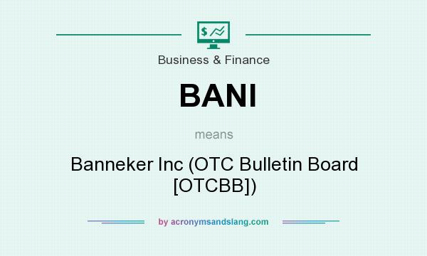 What does BANI mean? It stands for Banneker Inc (OTC Bulletin Board [OTCBB])