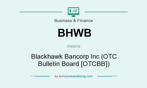 What does BHWB mean? It stands for Blackhawk Bancorp Inc (OTC Bulletin Board [OTCBB])
