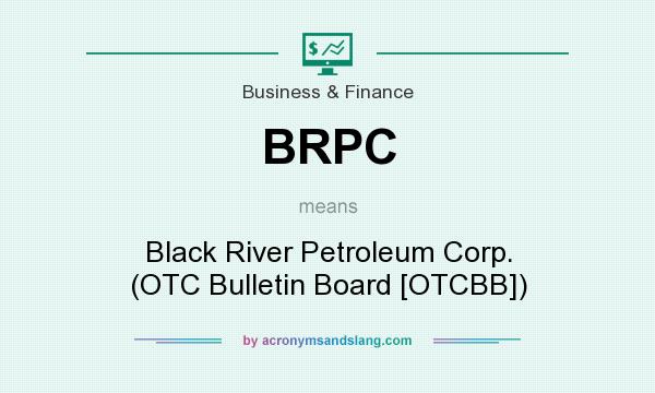What does BRPC mean? It stands for Black River Petroleum Corp. (OTC Bulletin Board [OTCBB])