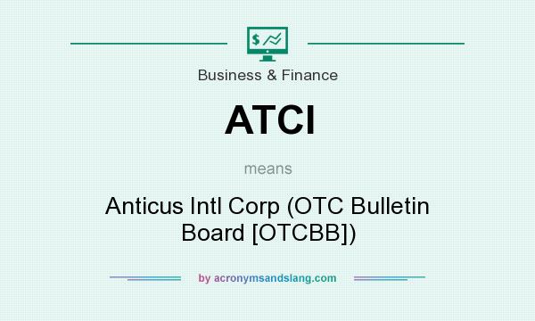 What does ATCI mean? It stands for Anticus Intl Corp (OTC Bulletin Board [OTCBB])