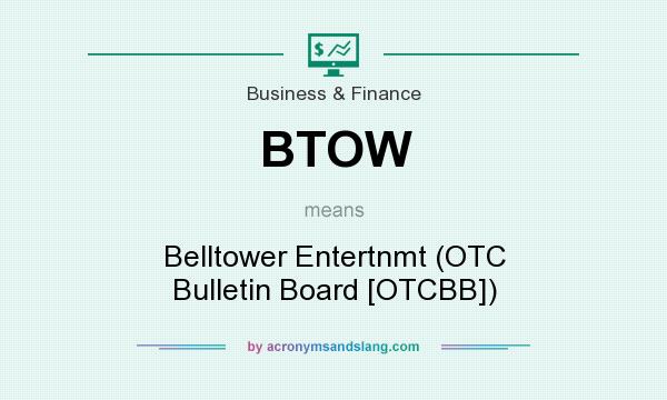 What does BTOW mean? It stands for Belltower Entertnmt (OTC Bulletin Board [OTCBB])
