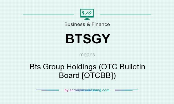 What does BTSGY mean? It stands for Bts Group Holdings (OTC Bulletin Board [OTCBB])